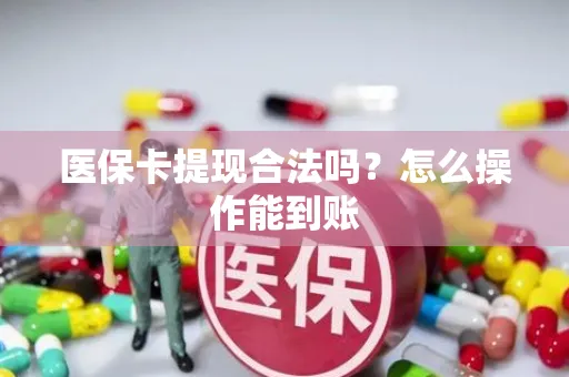 医保卡提现合法吗？怎么操作能到账